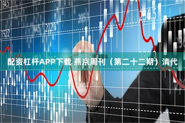 配资杠杆APP下载 燕京周刊（第二十二期）清代