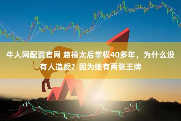 牛人网配资官网 慈禧太后掌权40多年，为什么没有人造反？因为她有两张王牌