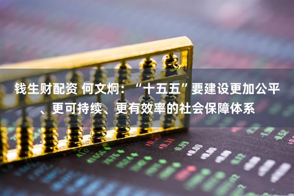 钱生财配资 何文炯：“十五五”要建设更加公平、更可持续、更有效率的社会保障体系