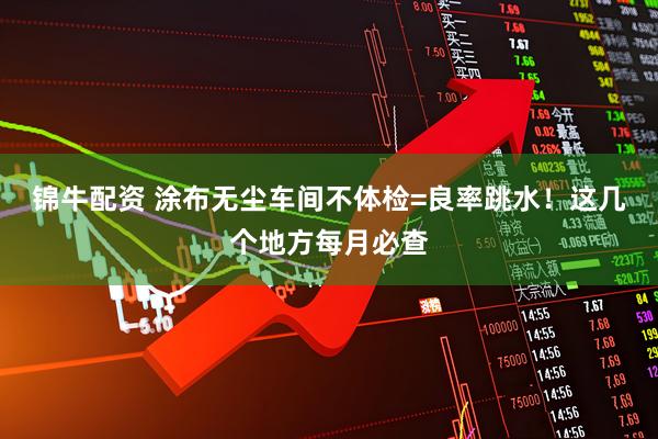 锦牛配资 涂布无尘车间不体检=良率跳水！这几个地方每月必查
