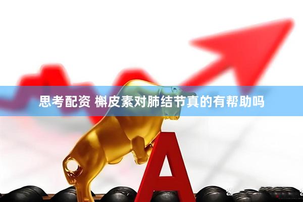 思考配资 槲皮素对肺结节真的有帮助吗