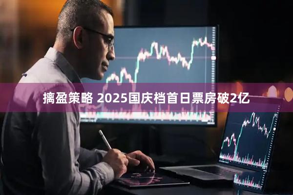 摛盈策略 2025国庆档首日票房破2亿
