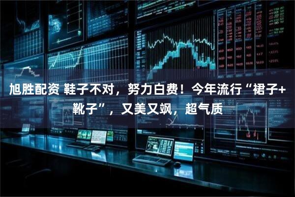 旭胜配资 鞋子不对，努力白费！今年流行“裙子+靴子”，又美又飒，超气质