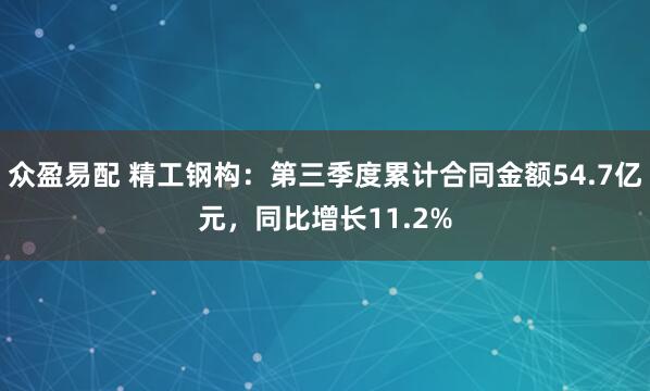 众盈易配 精工钢构：第三季度累计合同金额54.7亿元，同比增长11.2%