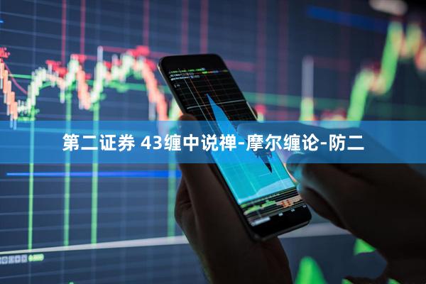 第二证券 43缠中说禅-摩尔缠论-防二