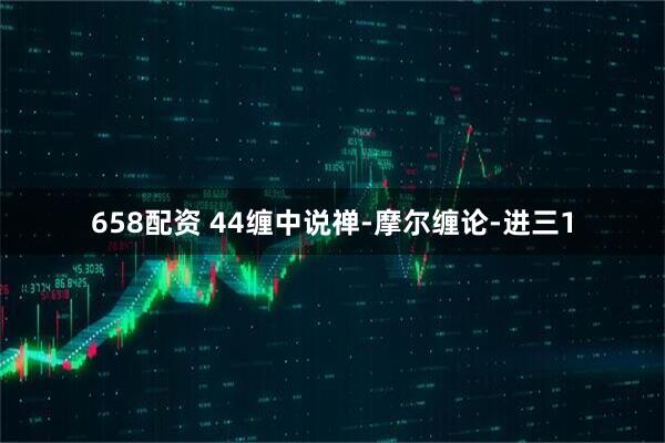 658配资 44缠中说禅-摩尔缠论-进三1