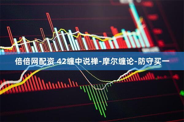 倍倍网配资 42缠中说禅-摩尔缠论-防守买一